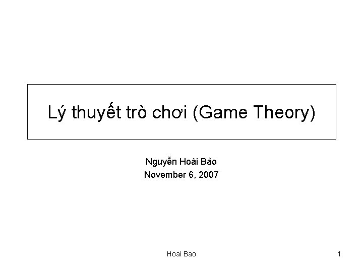 Lý thuyết trò chơi (Game Theory) Nguyễn Hoài Bảo November 6, 2007 Hoai Bao