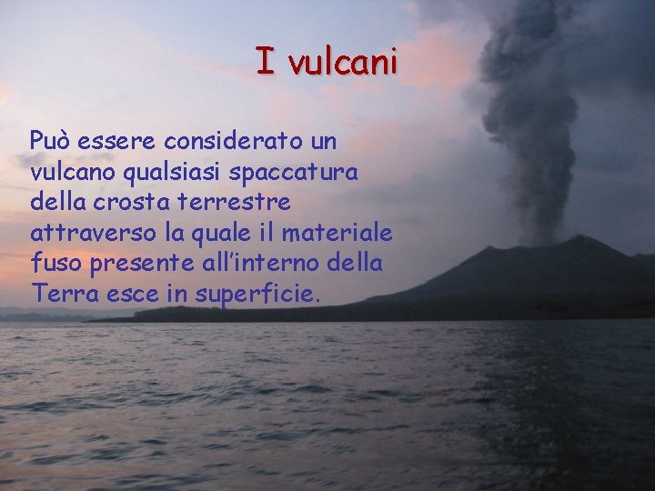 I vulcani Può essere considerato un vulcano qualsiasi spaccatura della crosta terrestre attraverso la