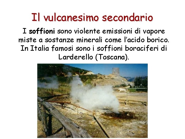 Il vulcanesimo secondario I soffioni sono violente emissioni di vapore miste a sostanze minerali