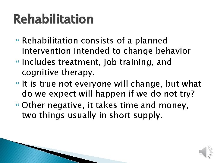 Rehabilitation Rehabilitation consists of a planned intervention intended to change behavior Includes treatment, job