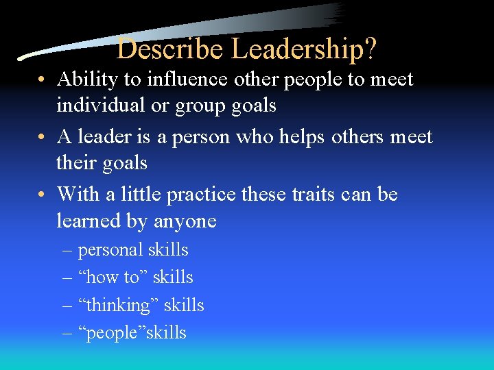 Describe Leadership? • Ability to influence other people to meet individual or group goals Describe Leadership? • Ability to influence other people to meet individual or group goals
