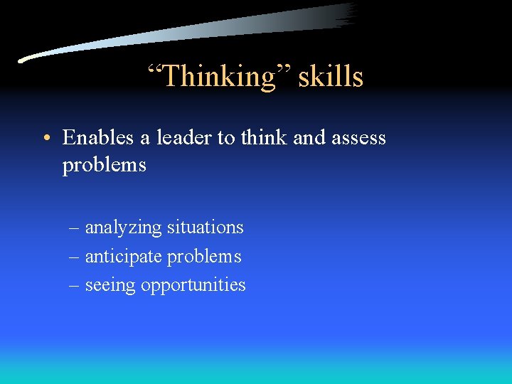 “Thinking” skills • Enables a leader to think and assess problems – analyzing situations “Thinking” skills • Enables a leader to think and assess problems – analyzing situations