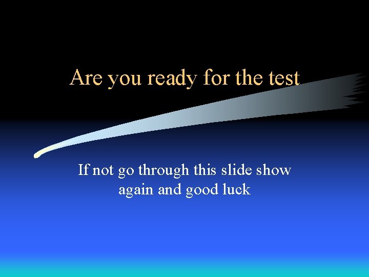 Are you ready for the test If not go through this slide show again Are you ready for the test If not go through this slide show again