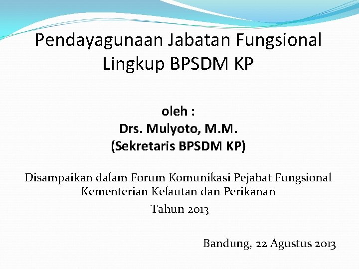 Pendayagunaan Jabatan Fungsional Lingkup BPSDM KP oleh : Drs. Mulyoto, M. M. (Sekretaris BPSDM