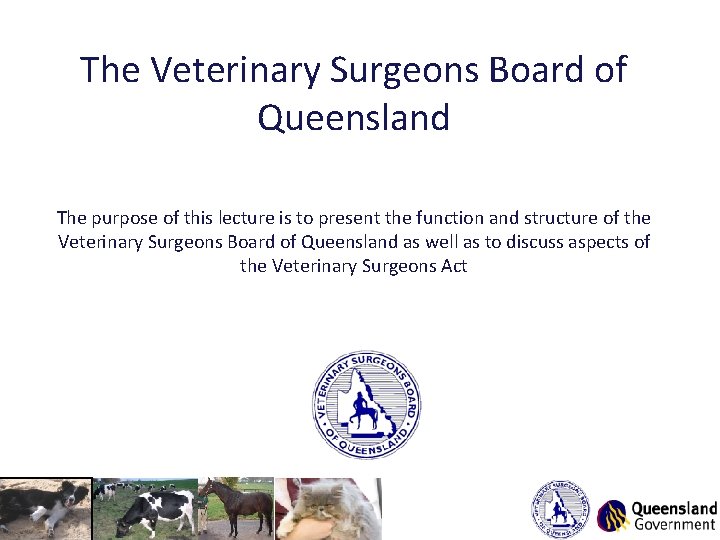 The Veterinary Surgeons Board of Queensland The purpose of this lecture is to present