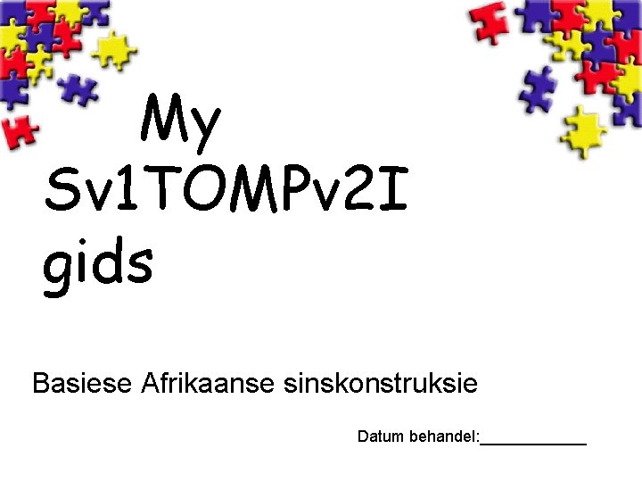My Sv 1 TOMPv 2 I gids Basiese Afrikaanse sinskonstruksie Datum behandel: ______ 