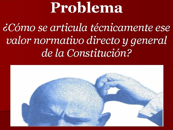 Problema ¿Cómo se articula técnicamente ese valor normativo directo y general de la Constitución?