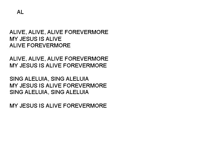 AL ALIVE, ALIVE FOREVERMORE MY JESUS IS ALIVE FOREVERMORE SING ALELUIA, SING ALELUIA MY