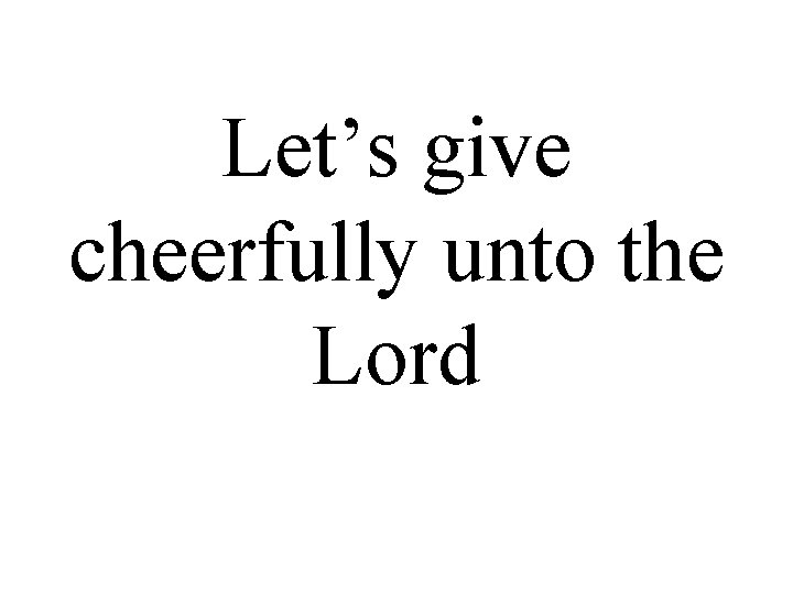 Let’s give cheerfully unto the Lord 