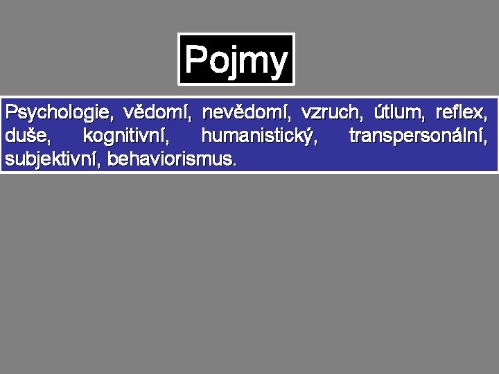 Pojmy Psychologie, vědomí, nevědomí, vzruch, útlum, reflex, duše, kognitivní, humanistický, transpersonální, subjektivní, behaviorismus. Pojmy Psychologie, vědomí, nevědomí, vzruch, útlum, reflex, duše, kognitivní, humanistický, transpersonální, subjektivní, behaviorismus.