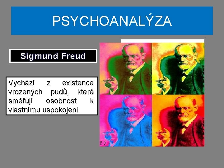 PSYCHOANALÝZA Sigmund Freud Vychází z existence vrozených pudů, které směřují osobnost k vlastnímu uspokojení PSYCHOANALÝZA Sigmund Freud Vychází z existence vrozených pudů, které směřují osobnost k vlastnímu uspokojení