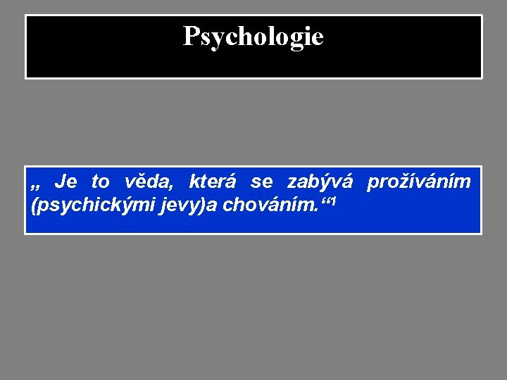 Psychologie „ Je to věda, která se zabývá prožíváním (psychickými jevy)a chováním. “ 1 Psychologie „ Je to věda, která se zabývá prožíváním (psychickými jevy)a chováním. “ 1