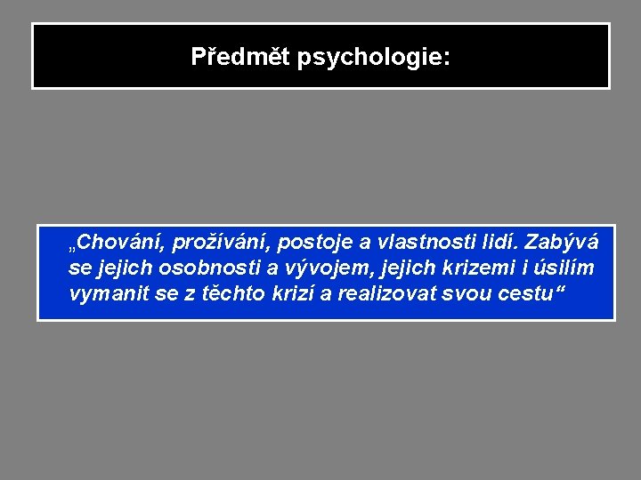 Předmět psychologie: „Chování, prožívání, postoje a vlastnosti lidí. Zabývá se jejich osobnosti a vývojem, Předmět psychologie: „Chování, prožívání, postoje a vlastnosti lidí. Zabývá se jejich osobnosti a vývojem,