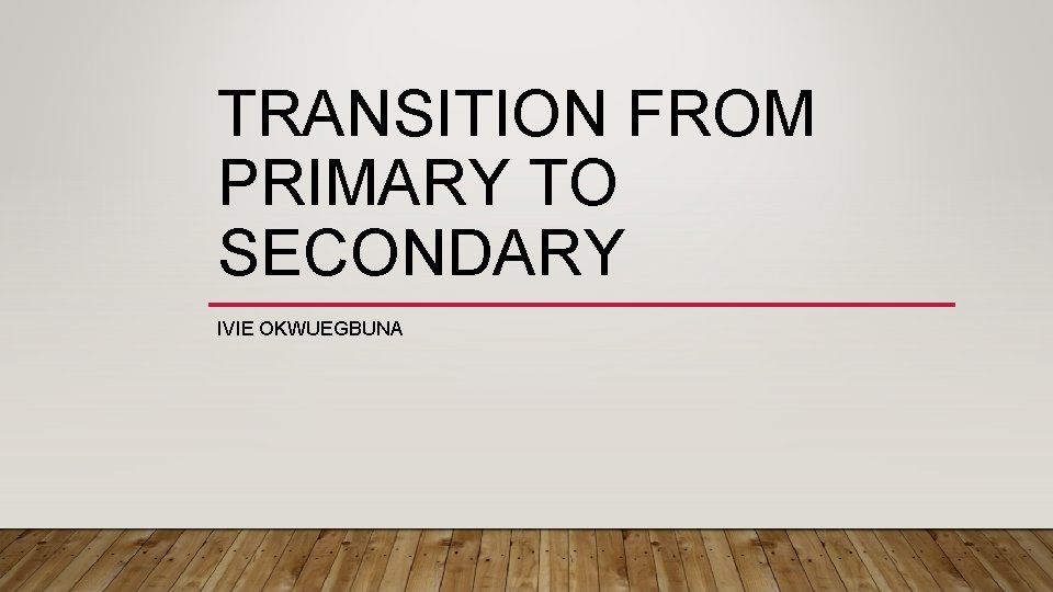 TRANSITION FROM PRIMARY TO SECONDARY IVIE OKWUEGBUNA 