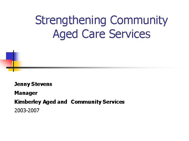Strengthening Community Aged Care Services Jenny Stevens Manager Kimberley Aged and Community Services 2003