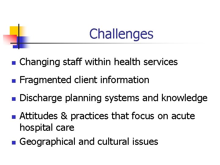 Challenges n Changing staff within health services n Fragmented client information n Discharge planning