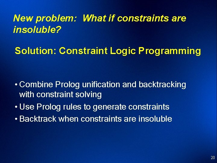 New problem: What if constraints are insoluble? Solution: Constraint Logic Programming • Combine Prolog