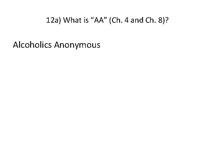 12 a) What is “AA” (Ch. 4 and Ch. 8)? Alcoholics Anonymous 12 a) What is “AA” (Ch. 4 and Ch. 8)? Alcoholics Anonymous