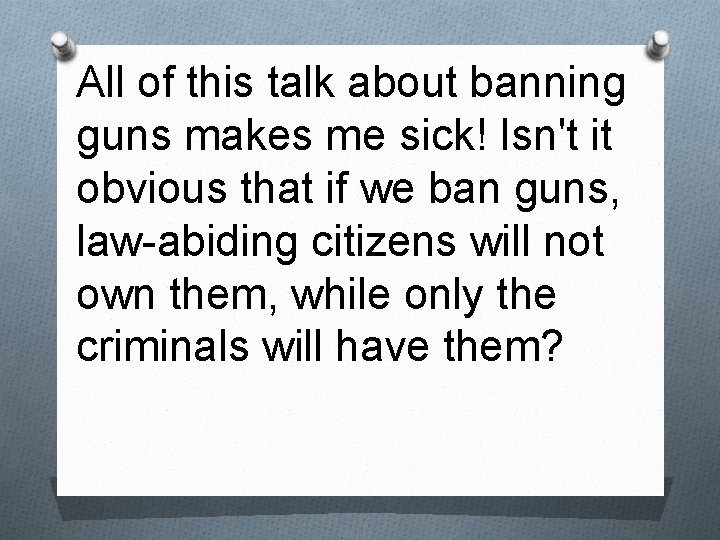 All of this talk about banning guns makes me sick! Isn't it obvious that