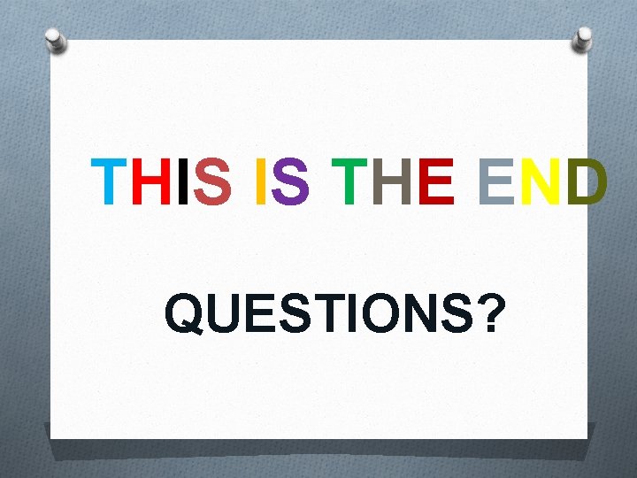 THIS IS THE END QUESTIONS? 