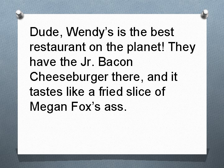 Dude, Wendy’s is the best restaurant on the planet! They have the Jr. Bacon