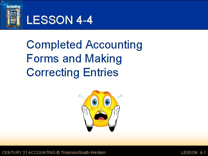 LESSON 4 -4 Completed Accounting Forms and Making Correcting Entries CENTURY 21 ACCOUNTING ©