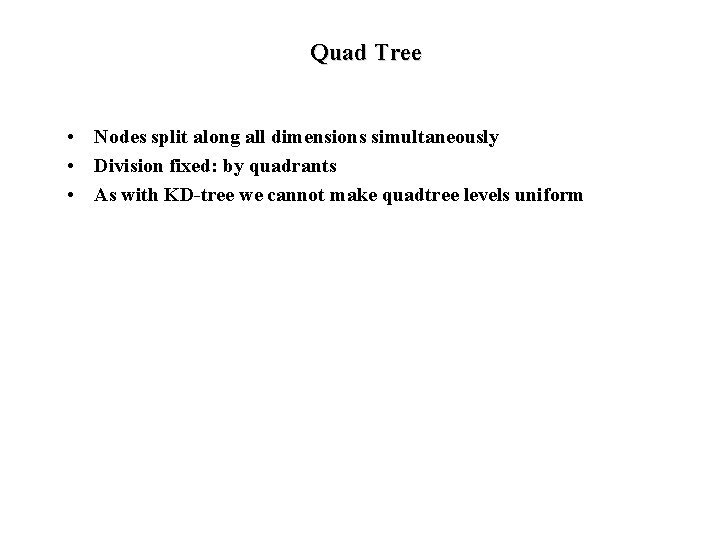 Quad Tree • Nodes split along all dimensions simultaneously • Division fixed: by quadrants