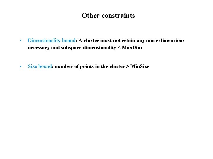 Other constraints • Dimensionality bound: A cluster must not retain any more dimensions necessary