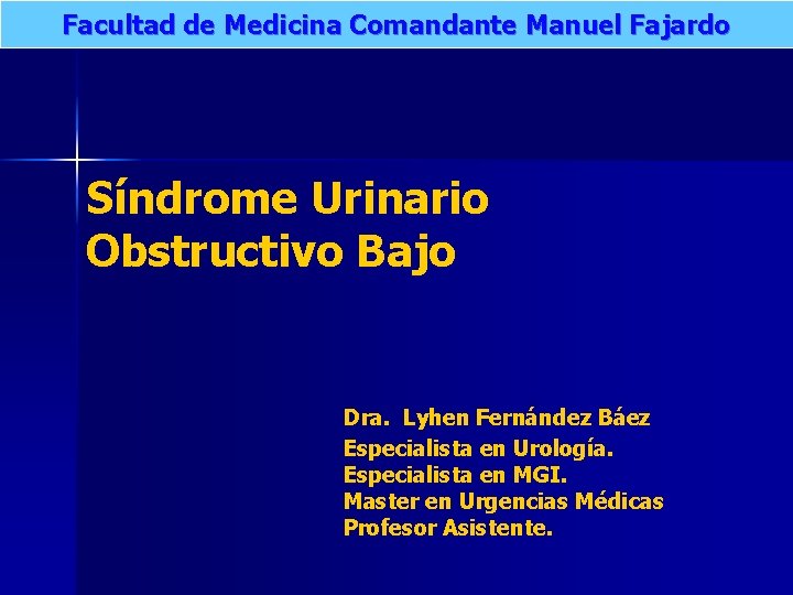 Facultad de Medicina Comandante Manuel Fajardo Síndrome Urinario Obstructivo Bajo Dra. Lyhen Fernández Báez