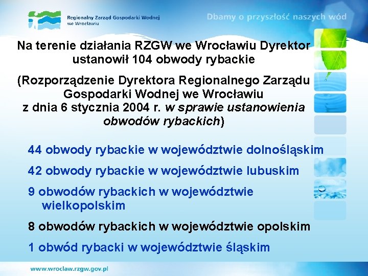 Na terenie działania RZGW we Wrocławiu Dyrektor ustanowił 104 obwody rybackie (Rozporządzenie Dyrektora Regionalnego