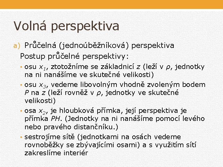 Volná perspektiva a) Průčelná (jednoúběžníková) perspektiva Postup průčelné perspektivy: • osu x 1, ztotožníme Volná perspektiva a) Průčelná (jednoúběžníková) perspektiva Postup průčelné perspektivy: • osu x 1, ztotožníme