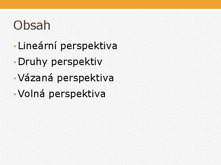 Obsah • Lineární perspektiva • Druhy perspektiv • Vázaná perspektiva • Volná perspektiva Obsah • Lineární perspektiva • Druhy perspektiv • Vázaná perspektiva • Volná perspektiva