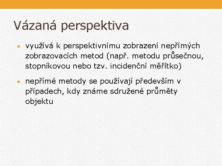 Vázaná perspektiva využívá k perspektivnímu zobrazení nepřímých zobrazovacích metod (např. metodu průsečnou, stopníkovou nebo Vázaná perspektiva využívá k perspektivnímu zobrazení nepřímých zobrazovacích metod (např. metodu průsečnou, stopníkovou nebo