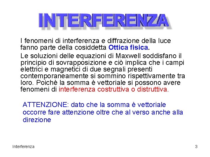 I fenomeni di interferenza e diffrazione della luce fanno parte della cosiddetta Ottica fisica. I fenomeni di interferenza e diffrazione della luce fanno parte della cosiddetta Ottica fisica.