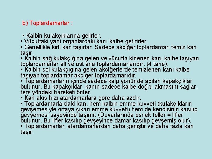 b) Toplardamarlar : • Kalbin kulakçıklarına gelirler. • Vücuttaki yani organlardaki kanı kalbe getirirler. b) Toplardamarlar : • Kalbin kulakçıklarına gelirler. • Vücuttaki yani organlardaki kanı kalbe getirirler.