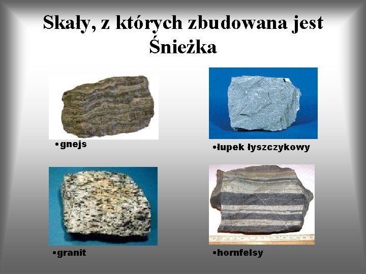 Skały, z których zbudowana jest Śnieżka • gnejs • granit • łupek łyszczykowy •