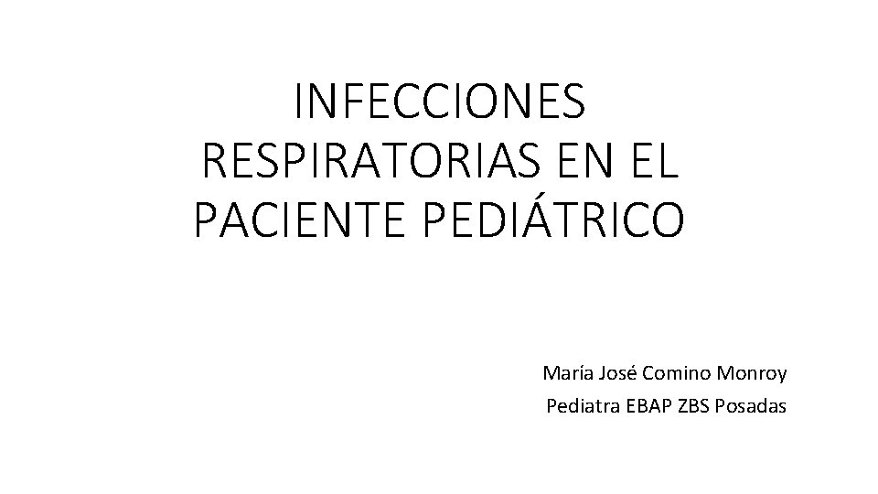 INFECCIONES RESPIRATORIAS EN EL PACIENTE PEDIÁTRICO María José Comino Monroy Pediatra EBAP ZBS Posadas INFECCIONES RESPIRATORIAS EN EL PACIENTE PEDIÁTRICO María José Comino Monroy Pediatra EBAP ZBS Posadas