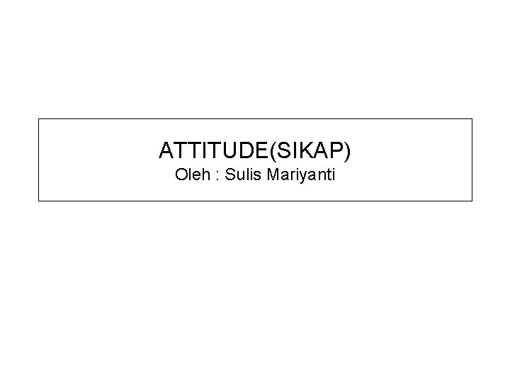 ATTITUDE(SIKAP) Oleh : Sulis Mariyanti 