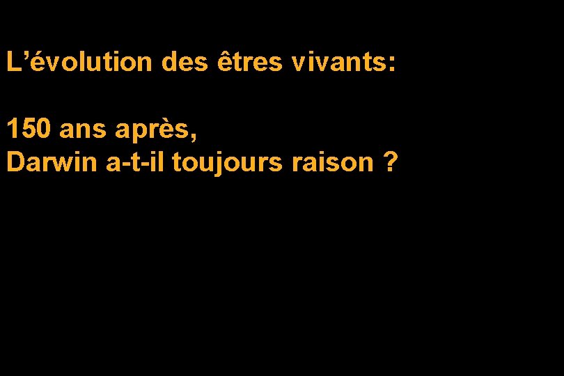 L’évolution des êtres vivants: 150 ans après, Darwin a-t-il toujours raison ? 