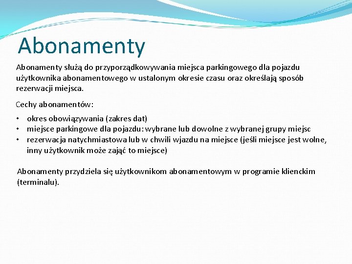 Abonamenty służą do przyporządkowywania miejsca parkingowego dla pojazdu użytkownika abonamentowego w ustalonym okresie czasu Abonamenty służą do przyporządkowywania miejsca parkingowego dla pojazdu użytkownika abonamentowego w ustalonym okresie czasu