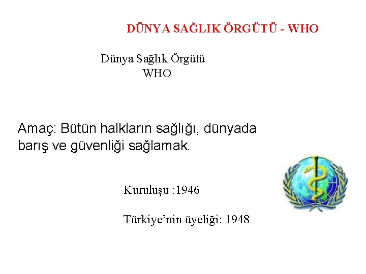 DÜNYA SAĞLIK ÖRGÜTÜ - WHO Dünya Sağlık Örgütü WHO Amaç: Bütün halkların sağlığı, dünyada