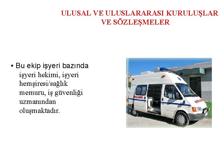 ULUSAL VE ULUSLARARASI KURULUŞLAR VE SÖZLEŞMELER • Bu ekip işyeri bazında işyeri hekimi, işyeri