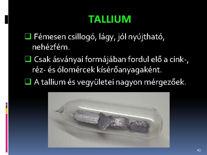 TALLIUM q Fémesen csillogó, lágy, jól nyújtható, nehézfém. q Csak ásványai formájában fordul elő