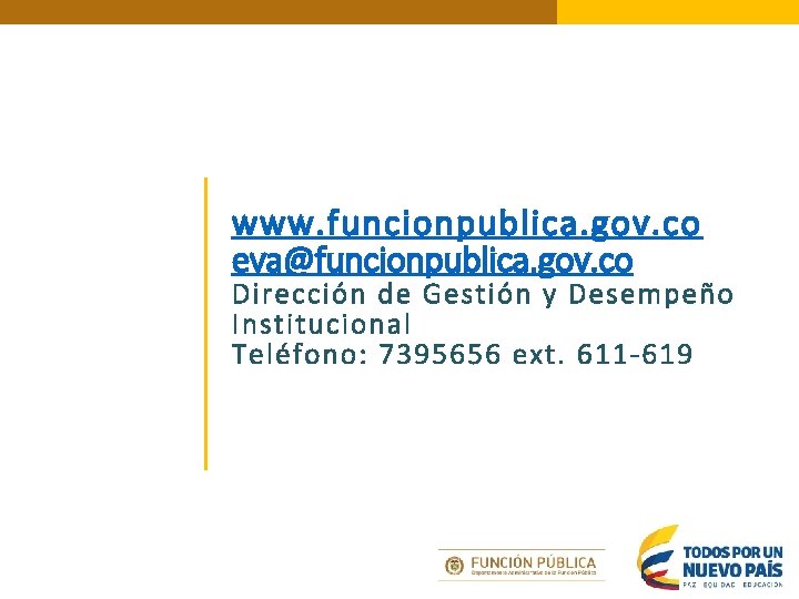 www. funcionpublica. gov. co eva@funcionpublica. gov. co Dirección de Gestión y Desempeño Institucional Teléfono: www. funcionpublica. gov. co eva@funcionpublica. gov. co Dirección de Gestión y Desempeño Institucional Teléfono: