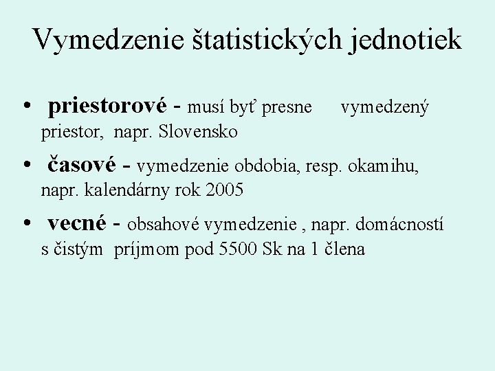 Vymedzenie štatistických jednotiek • priestorové - musí byť presne vymedzený priestor, napr. Slovensko •