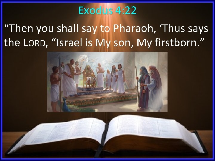 Exodus 4: 22 “Then you shall say to Pharaoh, ‘Thus says the LORD, “Israel