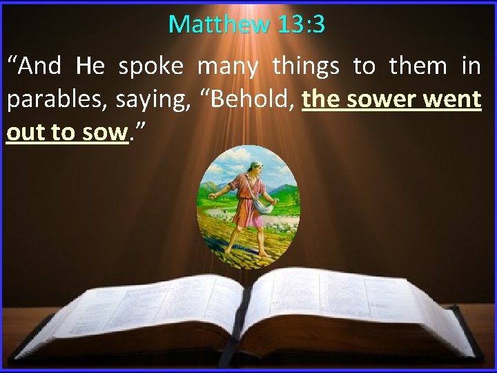 Matthew 13: 3 “And He spoke many things to them in parables, saying, “Behold,