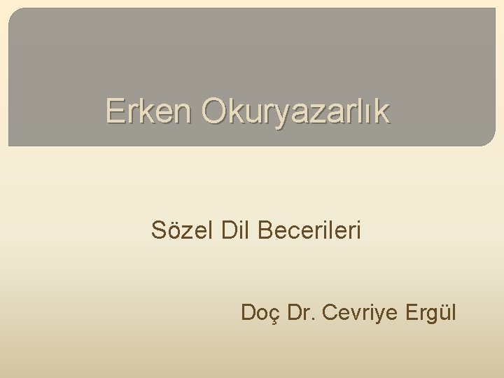Erken Okuryazarlık Sözel Dil Becerileri Doç Dr. Cevriye Ergül 