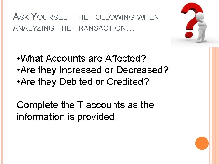 ASK YOURSELF THE FOLLOWING WHEN ANALYZING THE TRANSACTION… • What Accounts are Affected? •