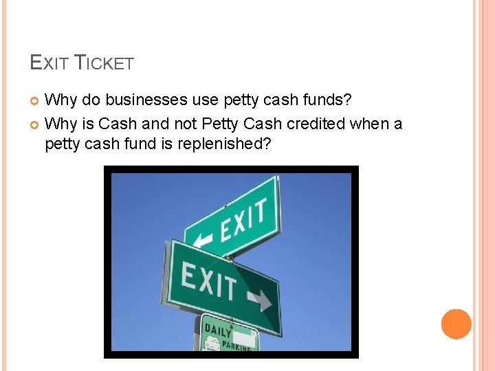 EXIT TICKET Why do businesses use petty cash funds? Why is Cash and not